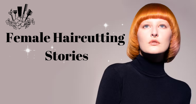 Guide To Female Haircutting Stories: Sharing Experiences & Insights